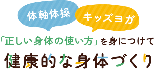 体軸体操・キッズヨガ 「正しい身体の使い方」を身につけて健康的な身体づくり